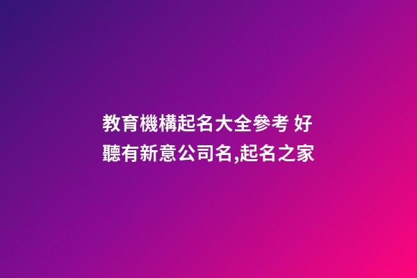 教育機構起名大全參考 好聽有新意公司名,起名之家-第1張-公司起名-玄機派